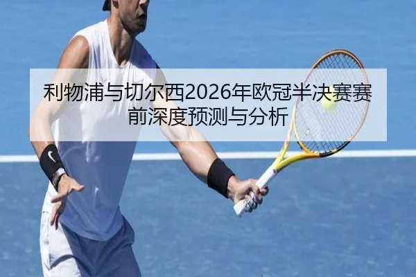 利物浦与切尔西2026年欧冠半决赛赛前深度预测与分析 | 168APP